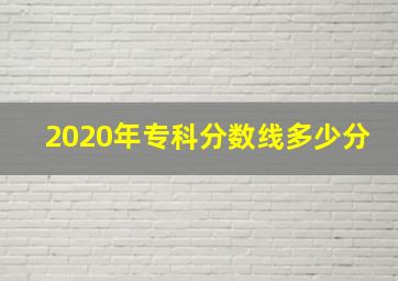 2020年专科分数线多少分