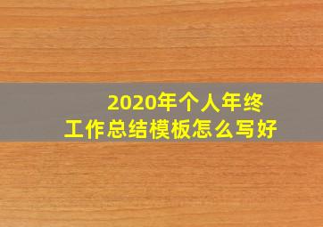 2020年个人年终工作总结模板怎么写好