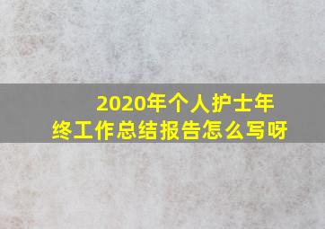 2020年个人护士年终工作总结报告怎么写呀