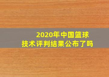 2020年中国篮球技术评判结果公布了吗