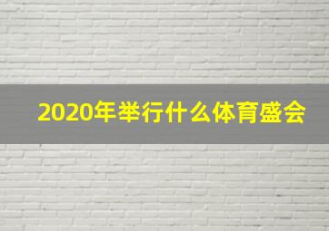 2020年举行什么体育盛会