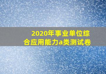 2020年事业单位综合应用能力a类测试卷