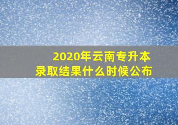 2020年云南专升本录取结果什么时候公布