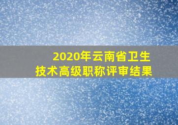 2020年云南省卫生技术高级职称评审结果