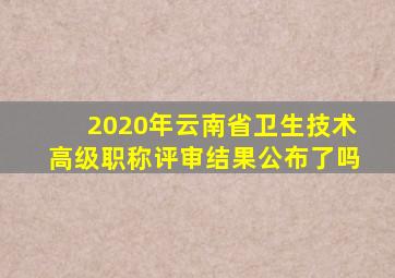 2020年云南省卫生技术高级职称评审结果公布了吗