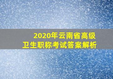 2020年云南省高级卫生职称考试答案解析