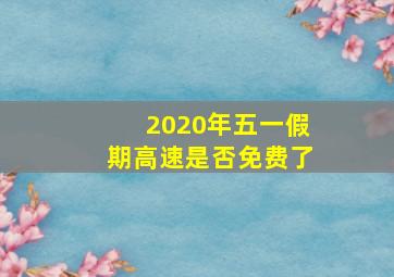 2020年五一假期高速是否免费了