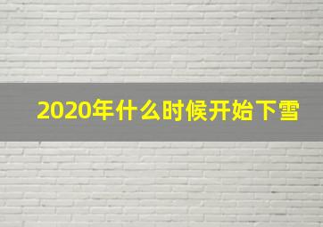 2020年什么时候开始下雪