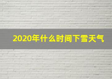 2020年什么时间下雪天气