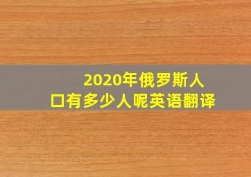 2020年俄罗斯人口有多少人呢英语翻译