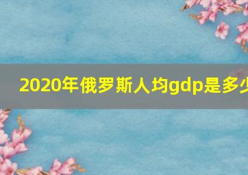 2020年俄罗斯人均gdp是多少