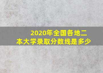 2020年全国各地二本大学录取分数线是多少