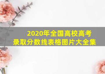 2020年全国高校高考录取分数线表格图片大全集