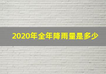 2020年全年降雨量是多少