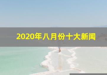 2020年八月份十大新闻