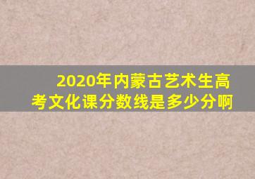 2020年内蒙古艺术生高考文化课分数线是多少分啊