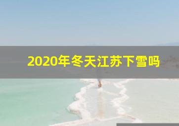 2020年冬天江苏下雪吗