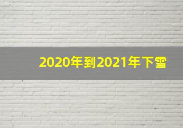 2020年到2021年下雪