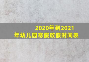 2020年到2021年幼儿园寒假放假时间表