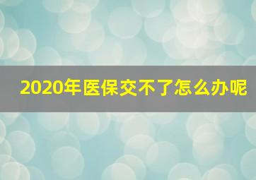 2020年医保交不了怎么办呢