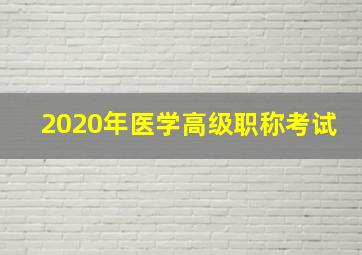 2020年医学高级职称考试