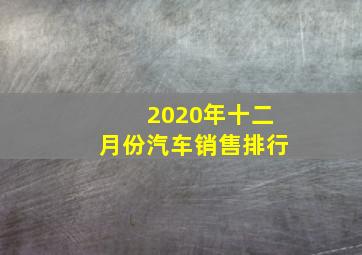 2020年十二月份汽车销售排行