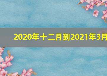 2020年十二月到2021年3月