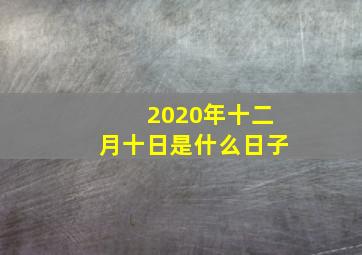 2020年十二月十日是什么日子