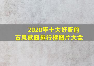 2020年十大好听的古风歌曲排行榜图片大全