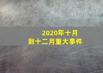 2020年十月到十二月重大事件