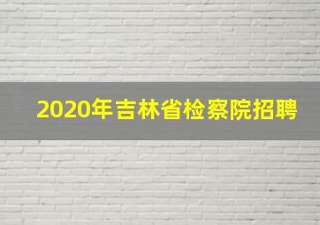 2020年吉林省检察院招聘