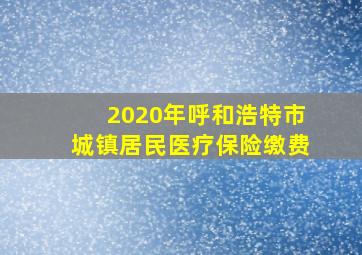 2020年呼和浩特市城镇居民医疗保险缴费