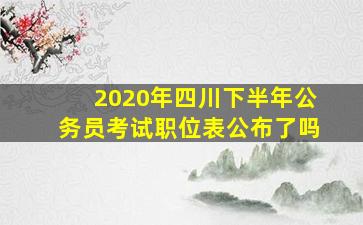 2020年四川下半年公务员考试职位表公布了吗