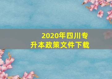 2020年四川专升本政策文件下载