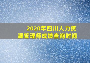 2020年四川人力资源管理师成绩查询时间