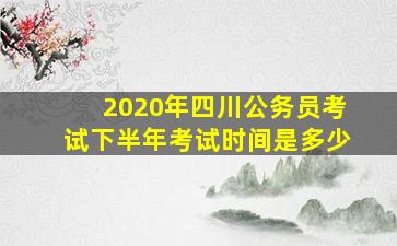 2020年四川公务员考试下半年考试时间是多少