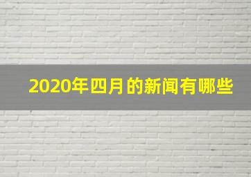 2020年四月的新闻有哪些