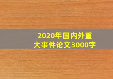 2020年国内外重大事件论文3000字