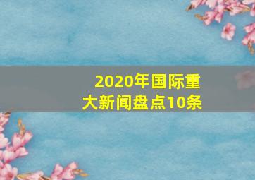 2020年国际重大新闻盘点10条