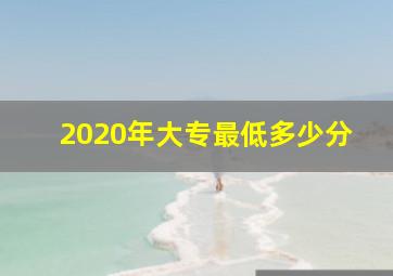 2020年大专最低多少分