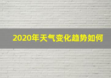 2020年天气变化趋势如何