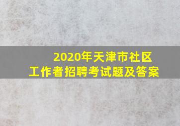 2020年天津市社区工作者招聘考试题及答案