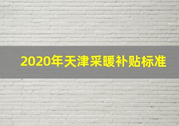 2020年天津采暖补贴标准