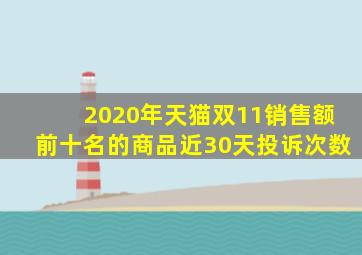 2020年天猫双11销售额前十名的商品近30天投诉次数