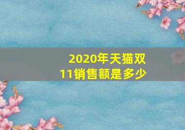 2020年天猫双11销售额是多少