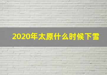 2020年太原什么时候下雪