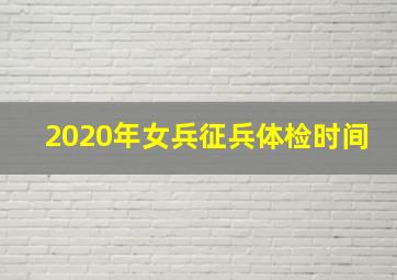 2020年女兵征兵体检时间