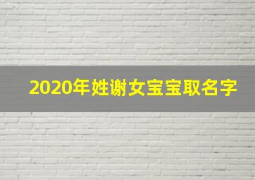 2020年姓谢女宝宝取名字