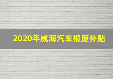 2020年威海汽车报废补贴