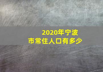 2020年宁波市常住人口有多少